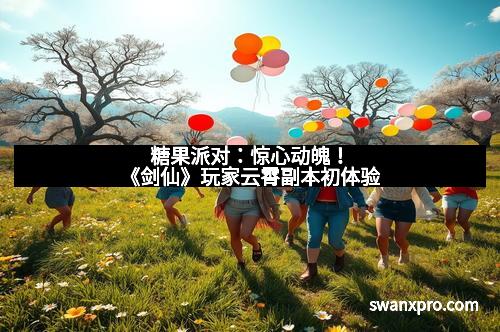 糖果派对：惊心动魄！《剑仙》玩家云霄副本初体验